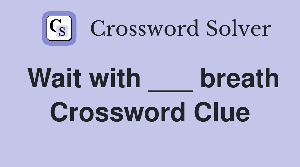 Wait with ___ breath Crossword Clue Answers Crossword Solver